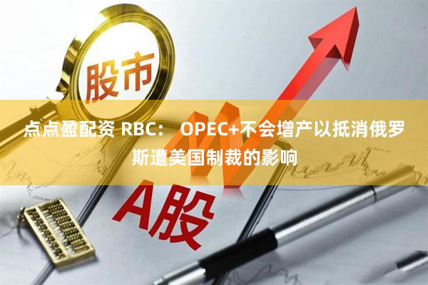 点点盈配资 RBC： OPEC+不会增产以抵消俄罗斯遭美国制裁的影响