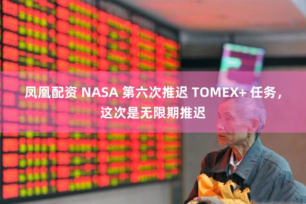 凤凰配资 NASA 第六次推迟 TOMEX+ 任务，这次是无限期推迟