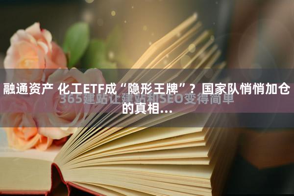 融通资产 化工ETF成“隐形王牌”？国家队悄悄加仓的真相...