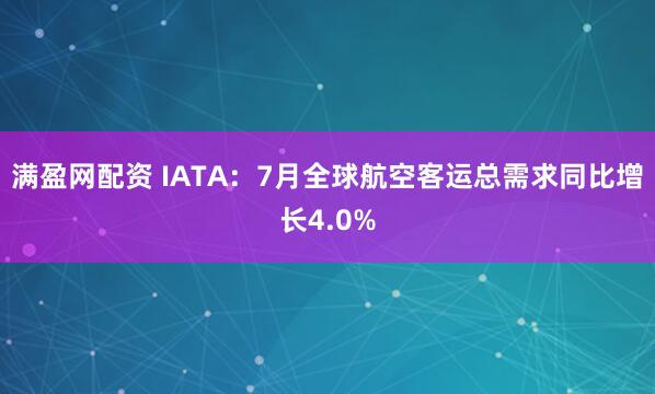 满盈网配资 IATA：7月全球航空客运总需求同比增长4.0%