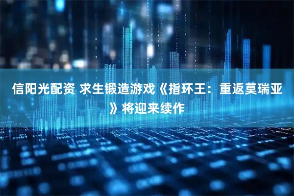 信阳光配资 求生锻造游戏《指环王：重返莫瑞亚》将迎来续作