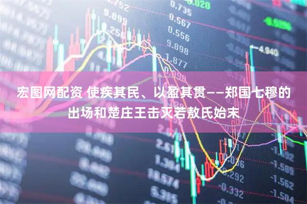 宏图网配资 使疾其民、以盈其贯——郑国七穆的出场和楚庄王击灭若敖氏始末